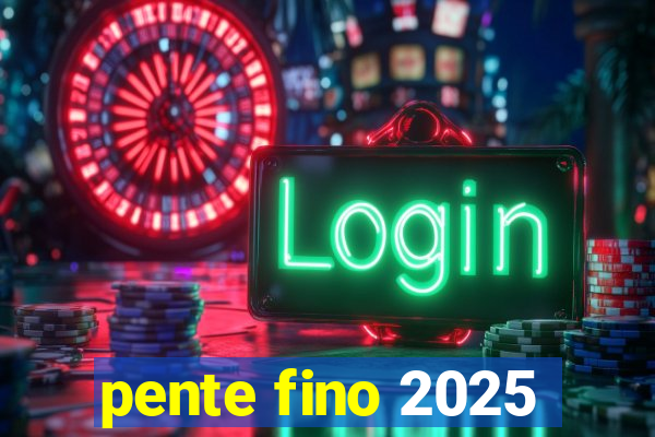 pente fino 2025