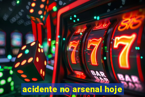 acidente no arsenal hoje