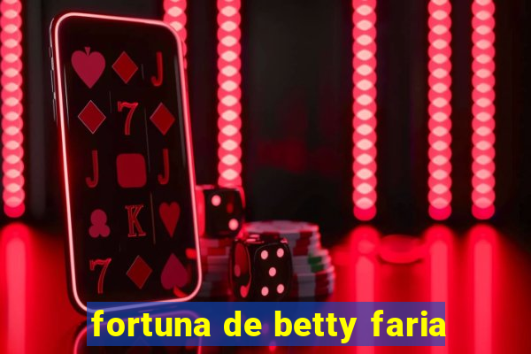 fortuna de betty faria