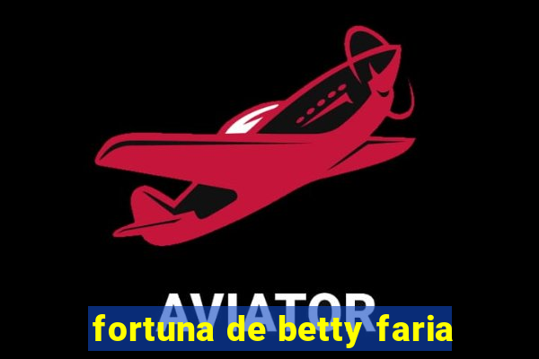 fortuna de betty faria