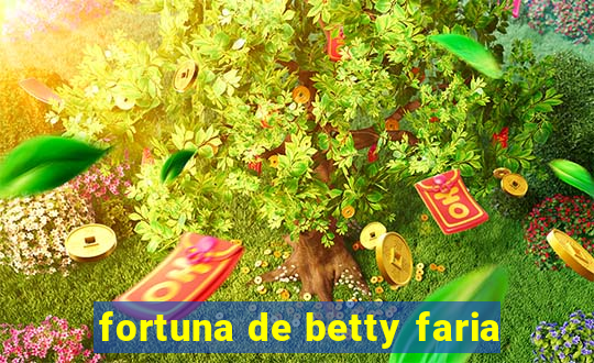 fortuna de betty faria