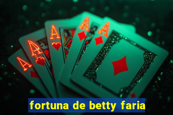 fortuna de betty faria