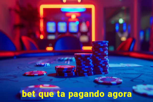 bet que ta pagando agora