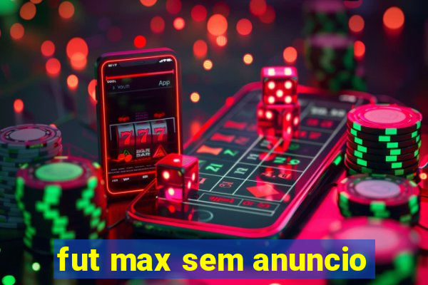 fut max sem anuncio