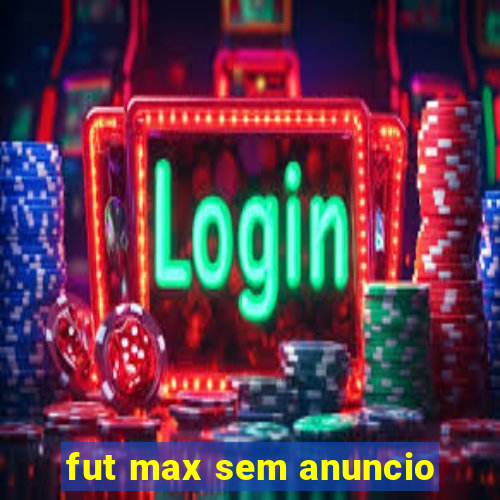 fut max sem anuncio