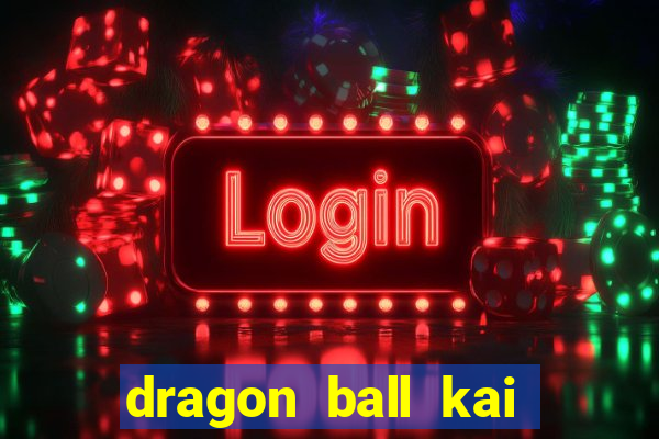 dragon ball kai dublado online