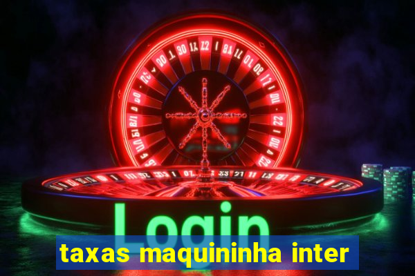 taxas maquininha inter