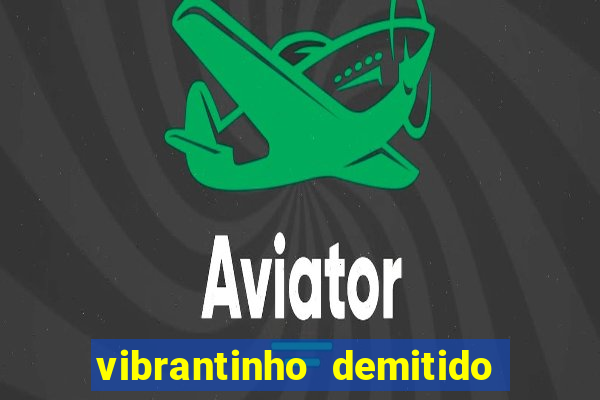 vibrantinho demitido do alterosa esporte