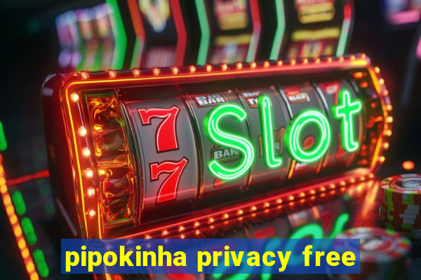 pipokinha privacy free