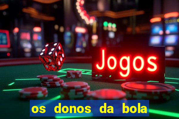 os donos da bola casa de aposta