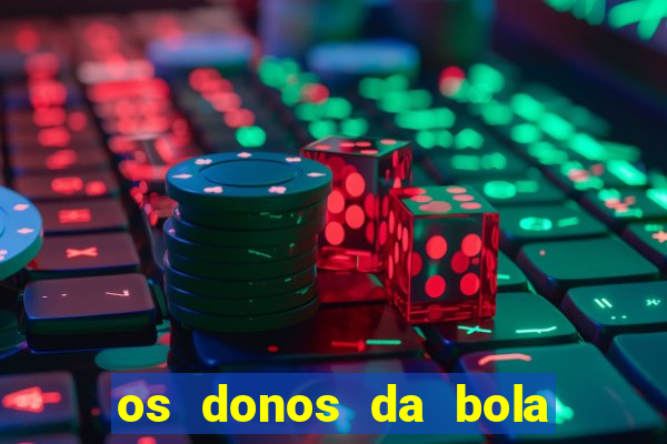 os donos da bola casa de aposta