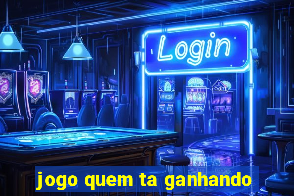 jogo quem ta ganhando