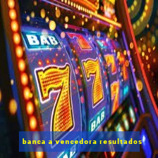 banca a vencedora resultados