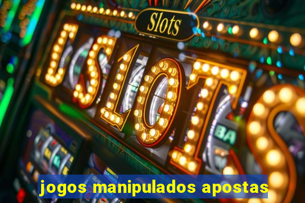 jogos manipulados apostas