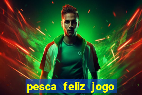 pesca feliz jogo ganhar dinheiro