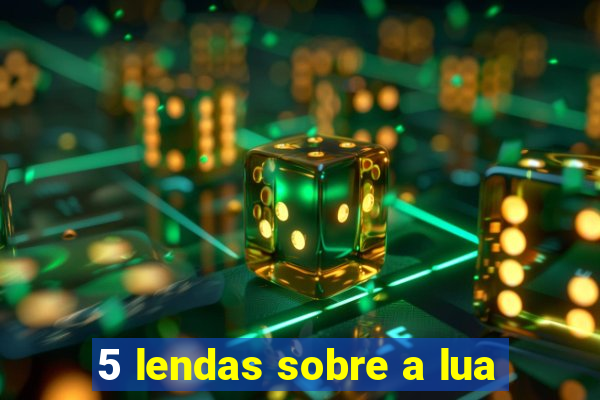 5 lendas sobre a lua