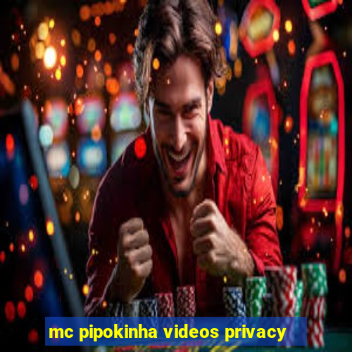 mc pipokinha videos privacy