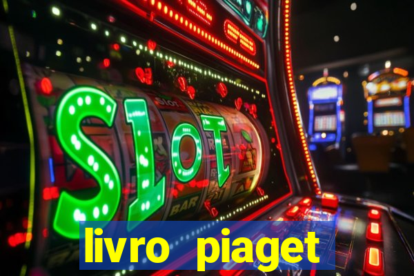 livro piaget desenvolvimento infantil pdf