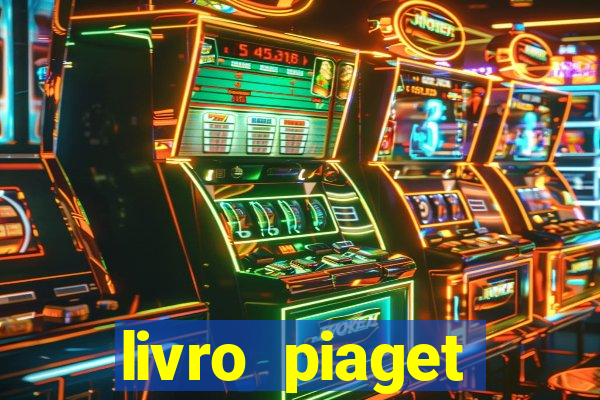 livro piaget desenvolvimento infantil pdf