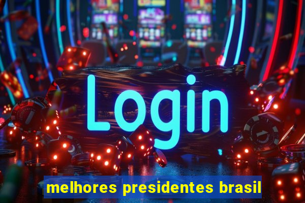 melhores presidentes brasil