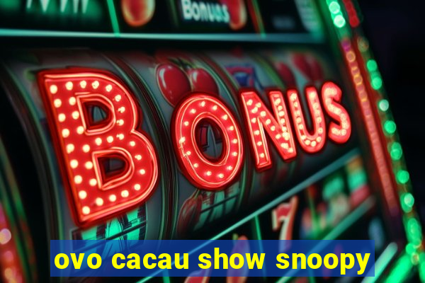 ovo cacau show snoopy