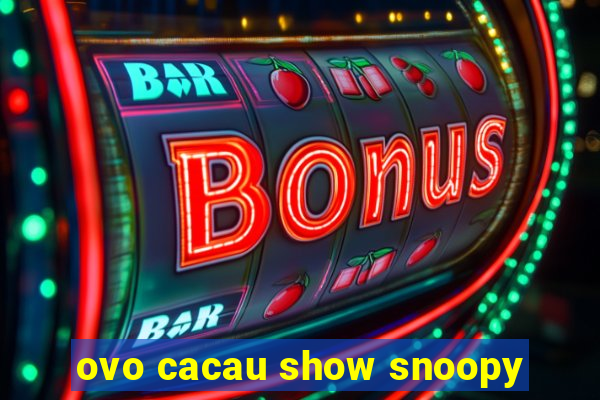 ovo cacau show snoopy