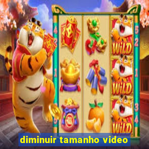 diminuir tamanho video