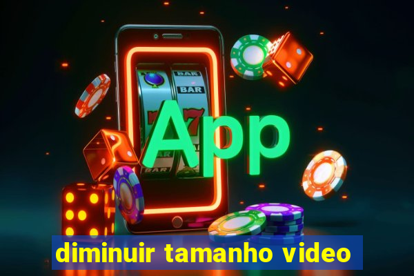 diminuir tamanho video