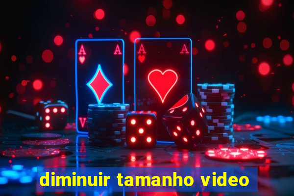 diminuir tamanho video