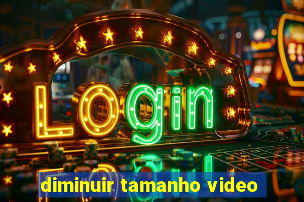 diminuir tamanho video