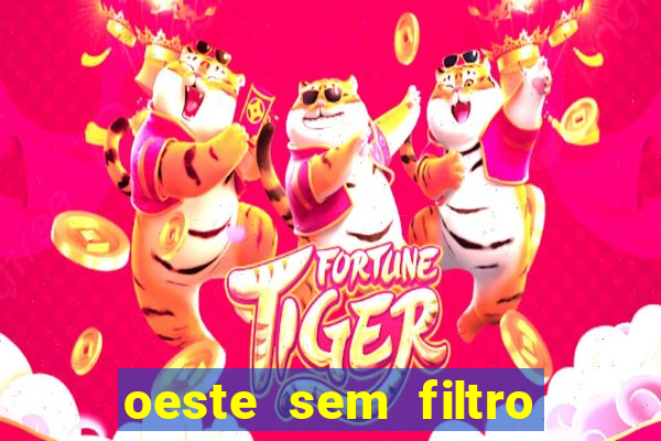 oeste sem filtro hoje ao vivo