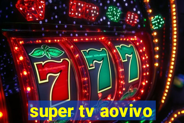 super tv aovivo