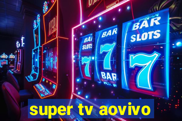 super tv aovivo