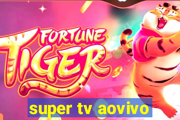 super tv aovivo