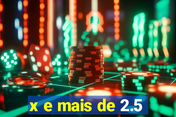 x e mais de 2.5