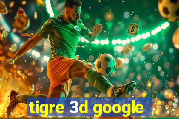 tigre 3d google