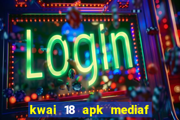 kwai 18 apk mediaf  re