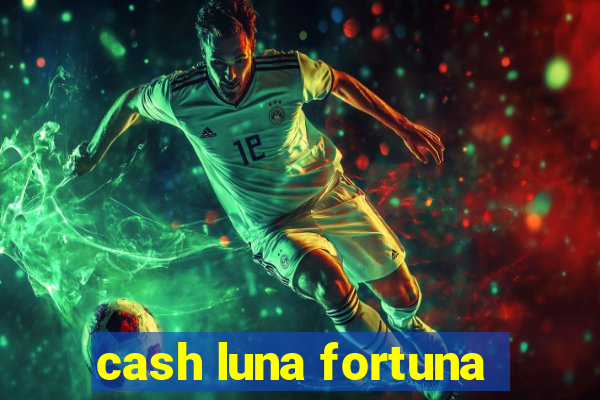 cash luna fortuna