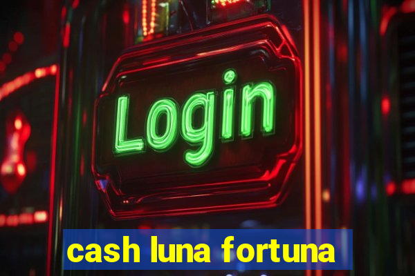 cash luna fortuna