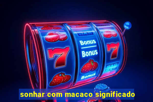 sonhar com macaco significado