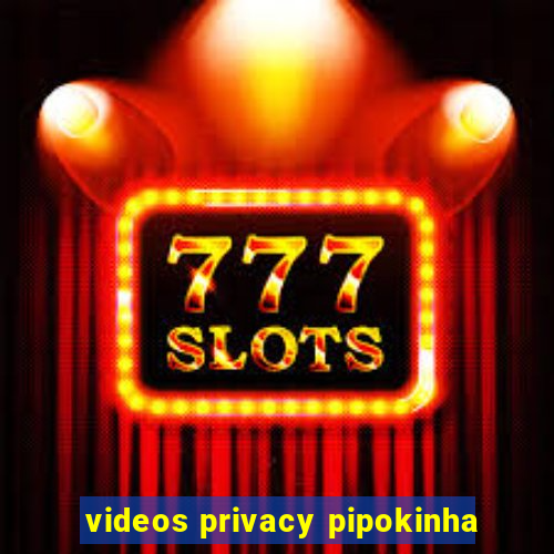 videos privacy pipokinha