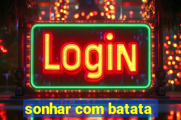 sonhar com batata