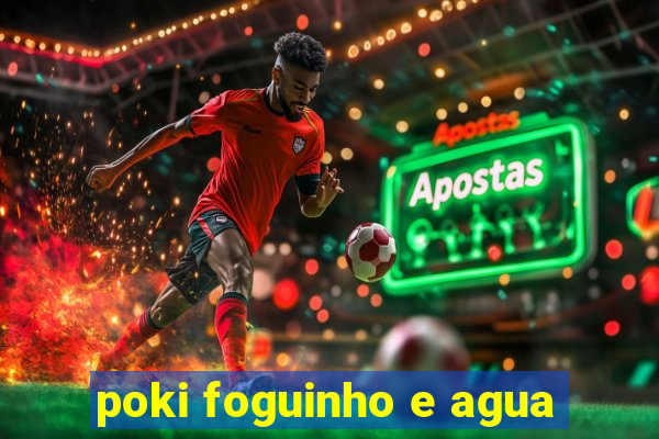 poki foguinho e agua