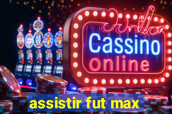 assistir fut max