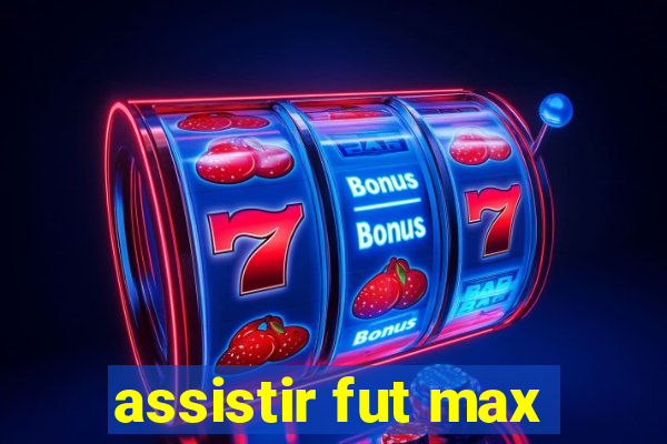 assistir fut max