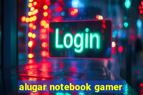 alugar notebook gamer