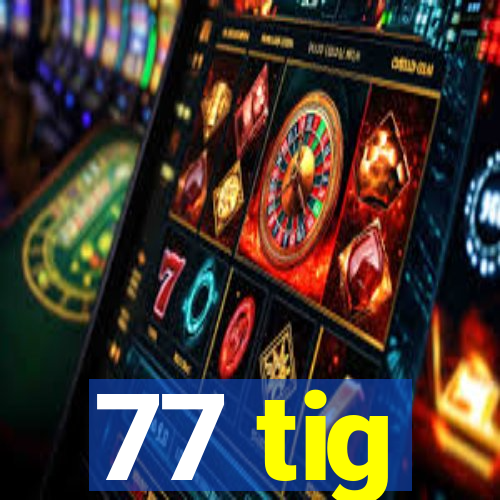 77 tig