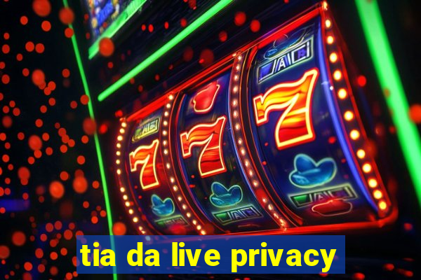 tia da live privacy