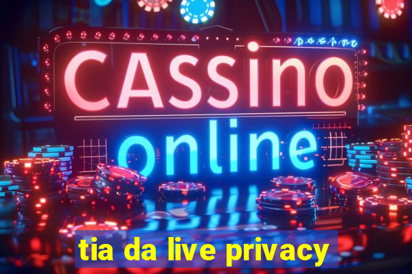 tia da live privacy