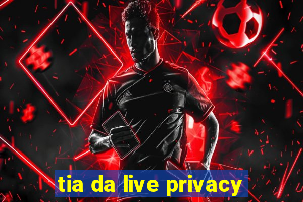 tia da live privacy